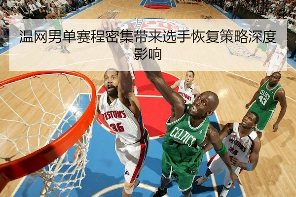 温网男单赛程密集带来选手恢复策略深度影响
